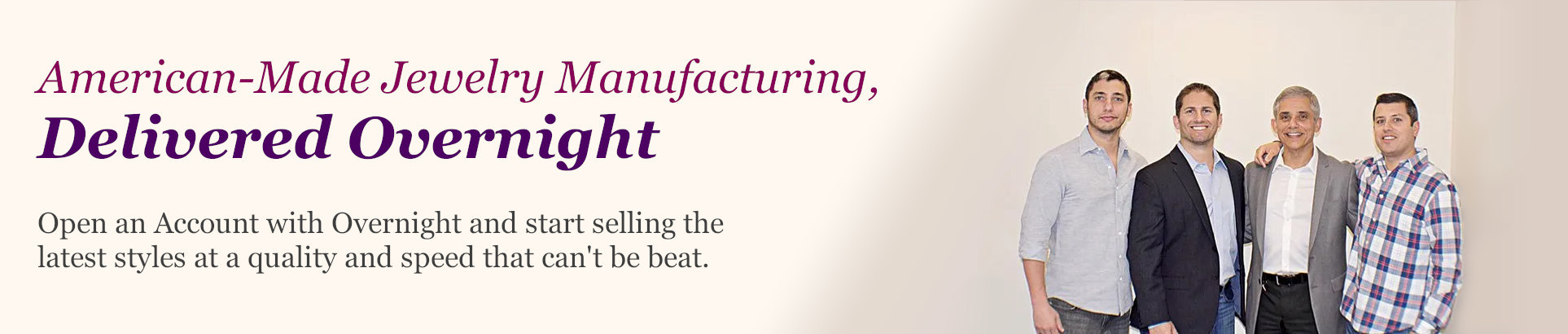 American-Made Jewelry Manufacturing, Delivered Overnight! Start selling the latest styles at a quality and speed that can't be beat.